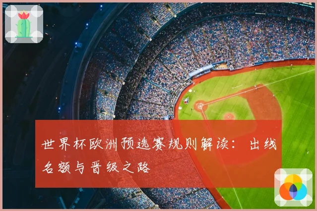 世界杯欧洲预选赛规则解读:出线名额与晋级之路