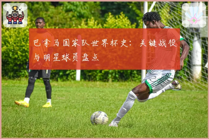 巴拿马国家队世界杯史:关键战役与明星球员盘点