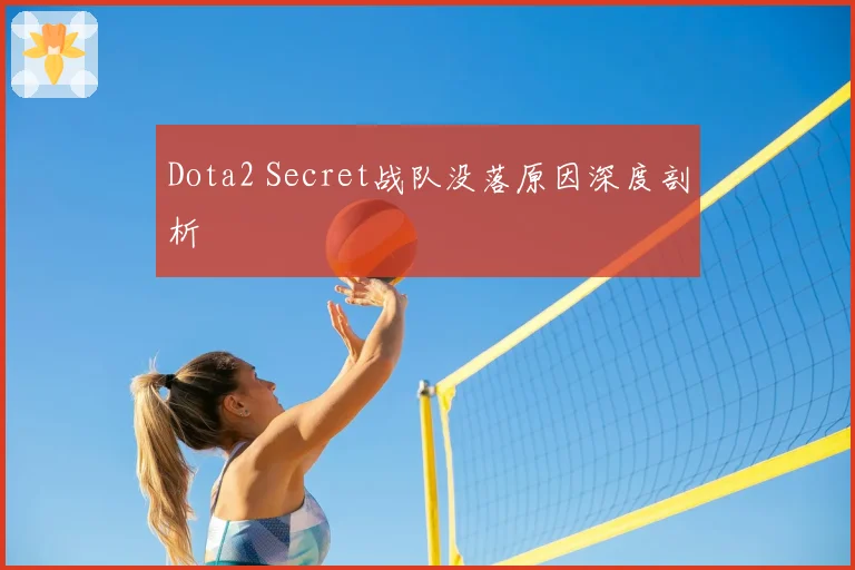 Dota2 Secret战队没落原因深度剖析